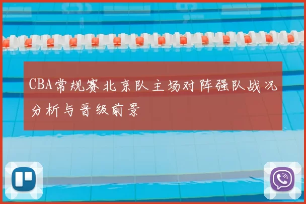 CBA常规赛北京队主场对阵强队战况分析与晋级前景