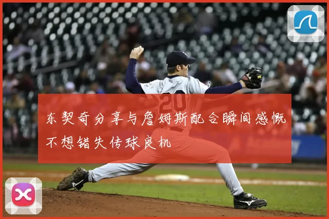 东契奇分享与詹姆斯配合瞬间感慨不想错失传球良机