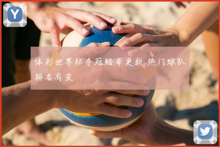 体彩世界杯夺冠赔率更新 热门球队排名有变