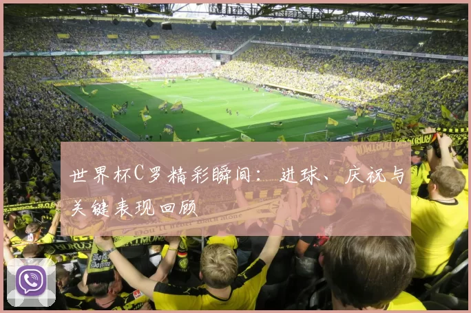 世界杯C罗精彩瞬间：进球、庆祝与关键表现回顾