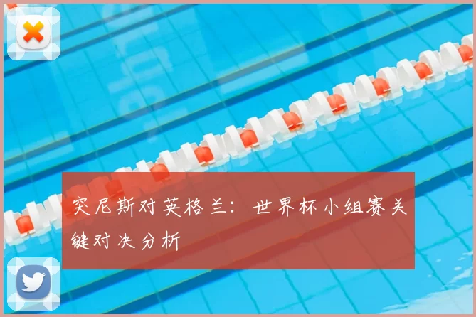 突尼斯对英格兰：世界杯小组赛关键对决分析