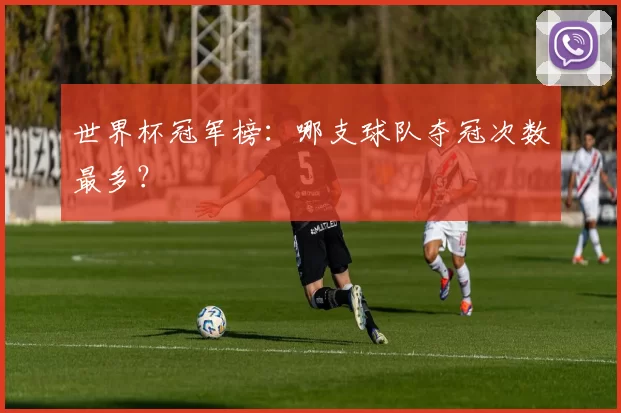 世界杯冠军榜：哪支球队夺冠次数最多？