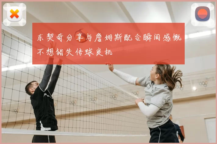 东契奇分享与詹姆斯配合瞬间感慨不想错失传球良机
