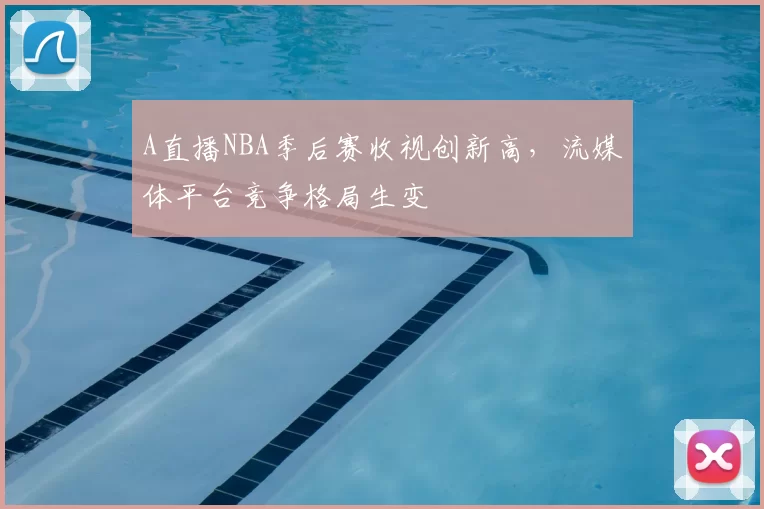 A直播NBA季后赛收视创新高，流媒体平台竞争格局生变