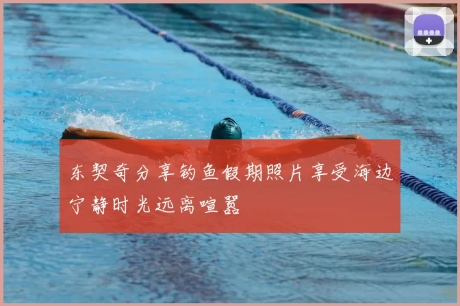东契奇分享钓鱼假期照片享受海边宁静时光远离喧嚣
