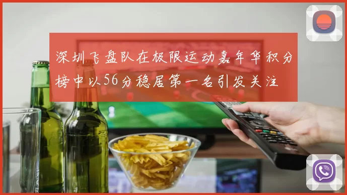 深圳飞盘队在极限运动嘉年华积分榜中以56分稳居第一名引发关注
