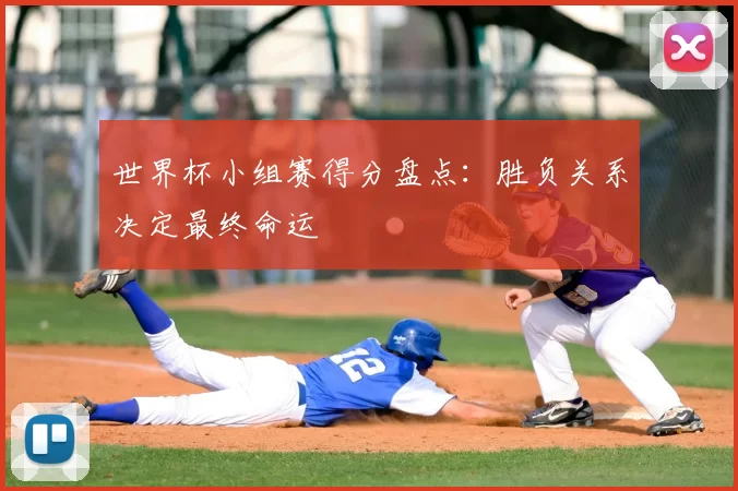 世界杯小组赛得分盘点:胜负关系决定最终命运
