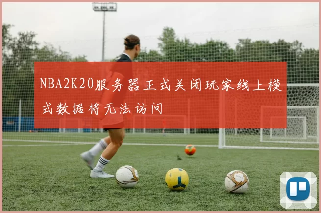 NBA2K20服务器正式关闭玩家线上模式数据将无法访问