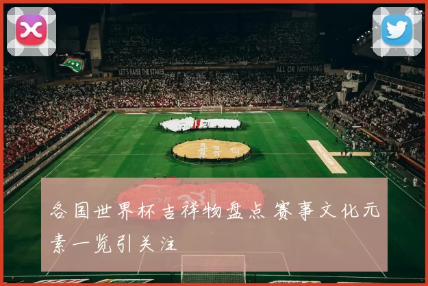 各国世界杯吉祥物盘点 赛事文化元素一览引关注