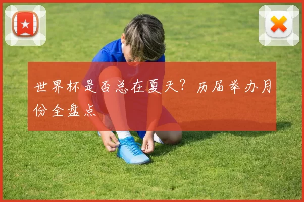 世界杯是否总在夏天？历届举办月份全盘点
