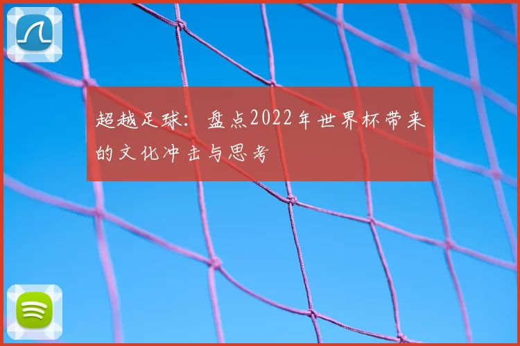 超越足球：盘点2022年世界杯带来的文化冲击与思考