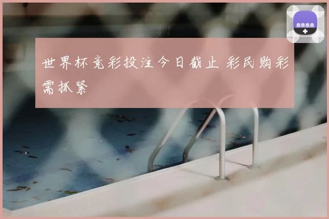 世界杯竞彩投注今日截止 彩民购彩需抓紧