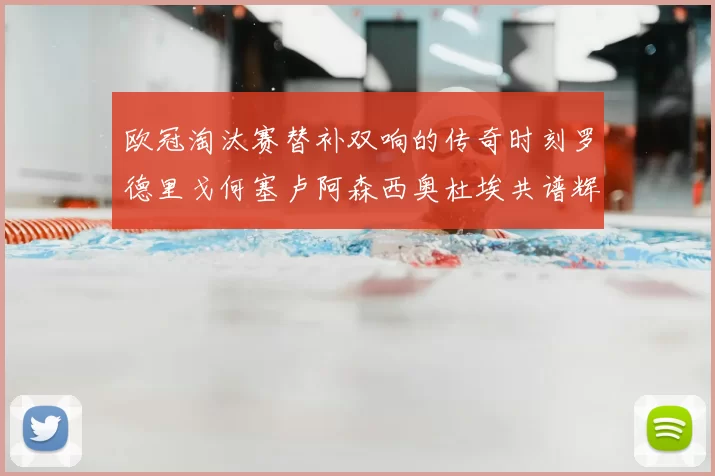 欧冠淘汰赛替补双响的传奇时刻罗德里戈何塞卢阿森西奥杜埃共谱辉煌