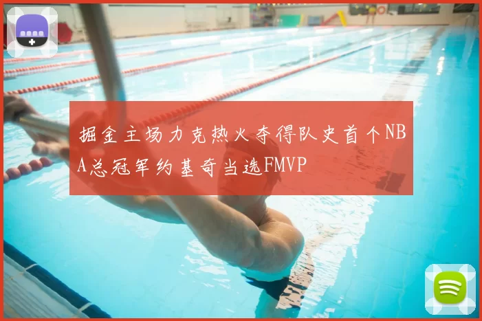 掘金主场力克热火夺得队史首个NBA总冠军约基奇当选FMVP