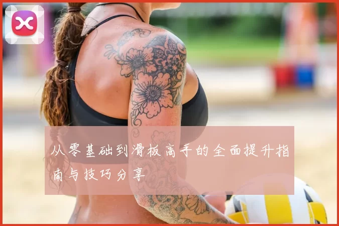 从零基础到滑板高手的全面提升指南与技巧分享