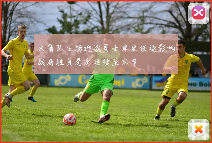 火箭队主场迎战勇士库里伤退影响战局胜负悬念延续至末节