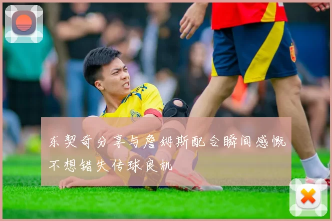 东契奇分享与詹姆斯配合瞬间感慨不想错失传球良机