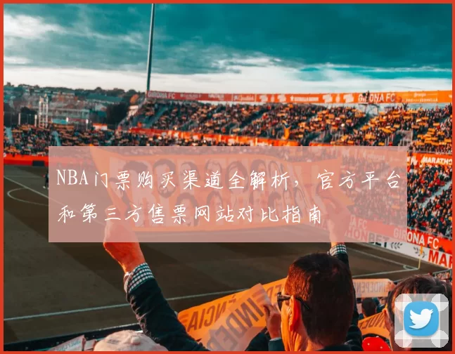 NBA门票购买渠道全解析，官方平台和第三方售票网站对比指南