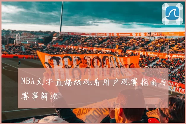 NBA文字直播线观看用户观赛指南与赛事解读