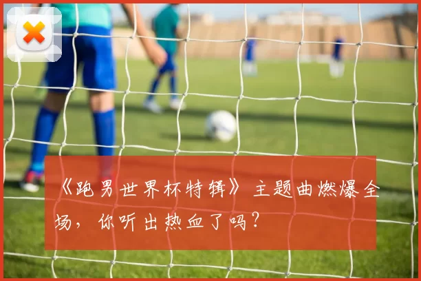 《跑男世界杯特辑》主题曲燃爆全场，你听出热血了吗？