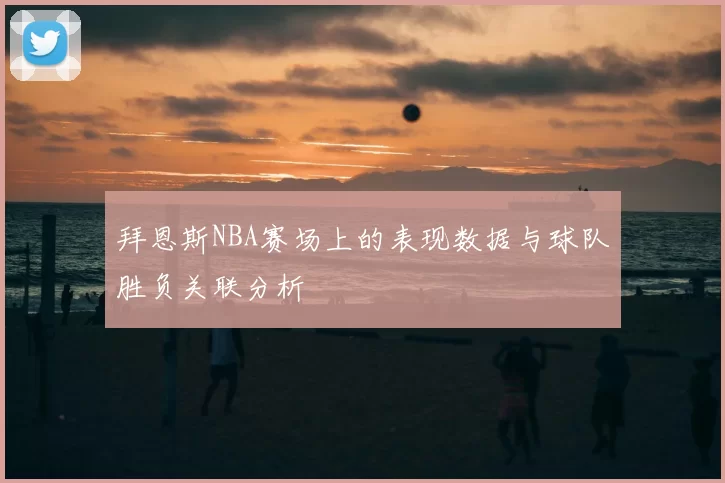 拜恩斯NBA赛场上的表现数据与球队胜负关联分析