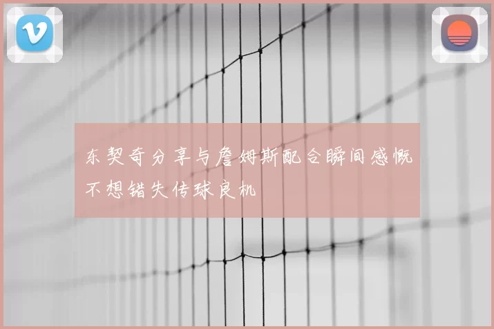 东契奇分享与詹姆斯配合瞬间感慨不想错失传球良机