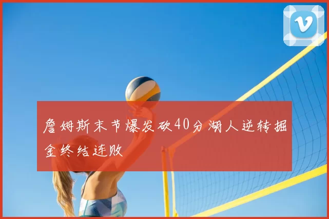詹姆斯末节爆发砍40分湖人逆转掘金终结连败