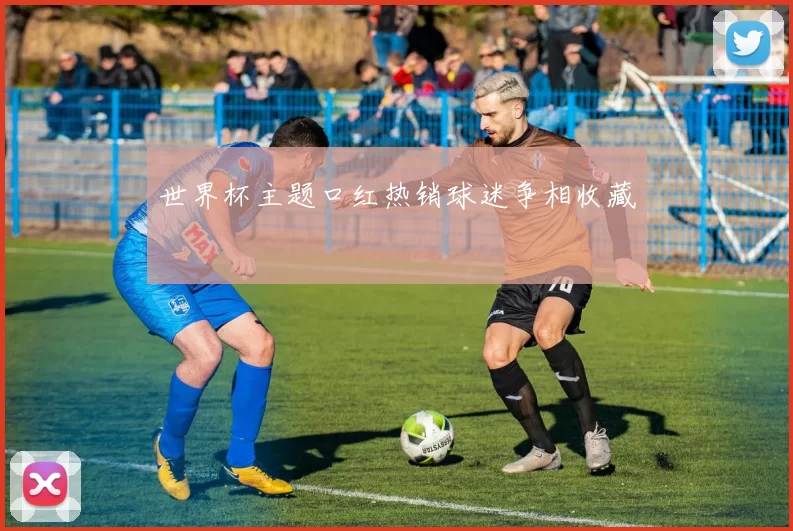 世界杯主题口红热销球迷争相收藏