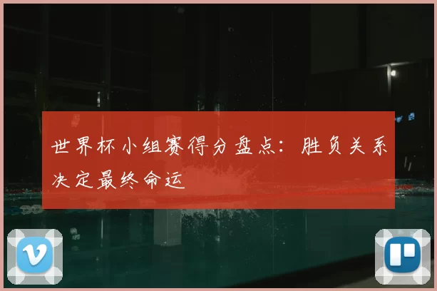 世界杯小组赛得分盘点:胜负关系决定最终命运