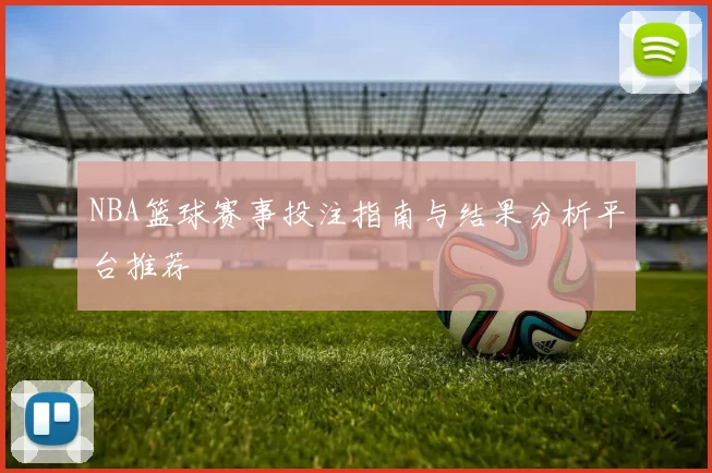 NBA篮球赛事投注指南与结果分析平台推荐