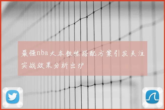 最强nba大本教练搭配方案引发关注实战效果分析出炉