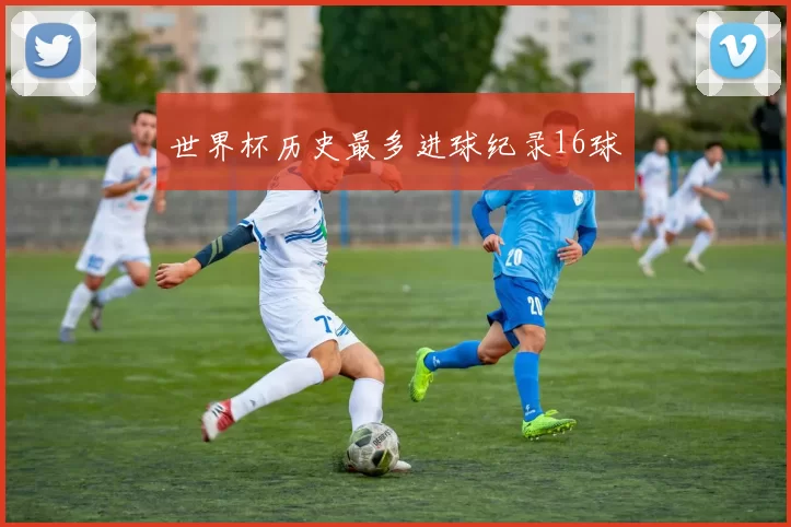 世界杯历史最多进球纪录16球