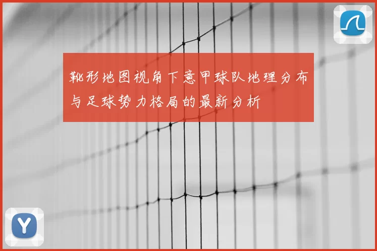 靴形地图视角下意甲球队地理分布与足球势力格局的最新分析