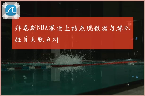 拜恩斯NBA赛场上的表现数据与球队胜负关联分析