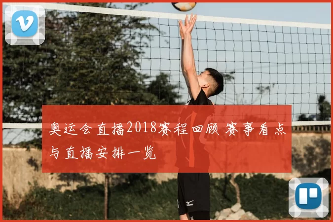 奥运会直播2018赛程回顾 赛事看点与直播安排一览