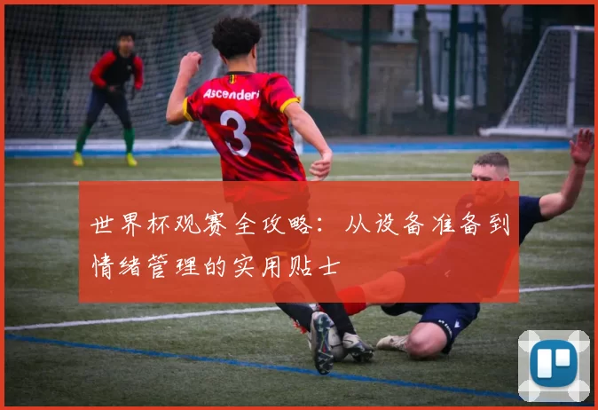世界杯观赛全攻略：从设备准备到情绪管理的实用贴士