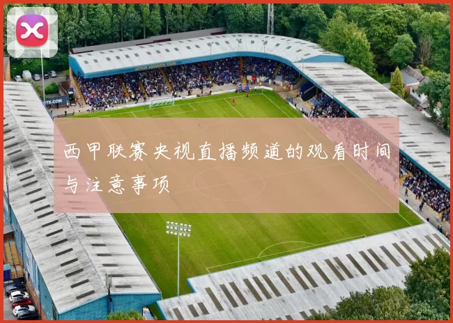 西甲联赛央视直播频道的观看时间与注意事项
