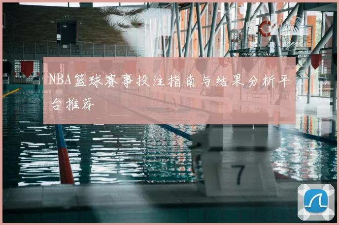 NBA篮球赛事投注指南与结果分析平台推荐