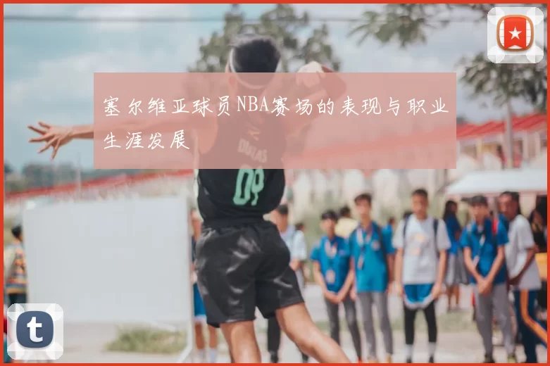 塞尔维亚球员NBA赛场的表现与职业生涯发展