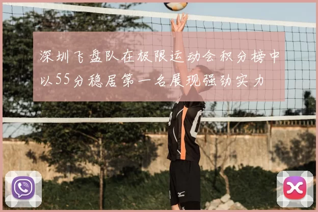深圳飞盘队在极限运动会积分榜中以55分稳居第一名展现强劲实力