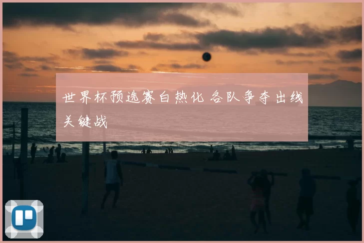 世界杯预选赛白热化 各队争夺出线关键战