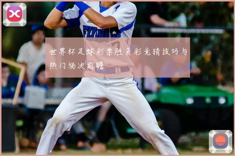 世界杯足球彩票胜负彩竞猜技巧与热门场次前瞻