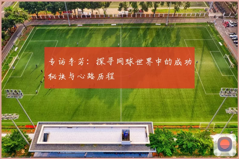 专访李芳：探寻网球世界中的成功秘诀与心路历程