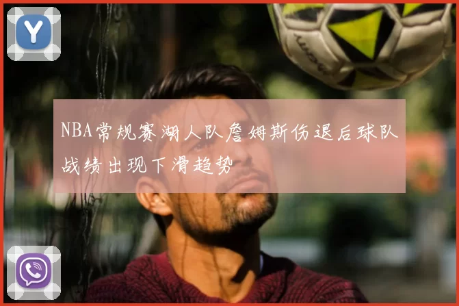 NBA常规赛湖人队詹姆斯伤退后球队战绩出现下滑趋势