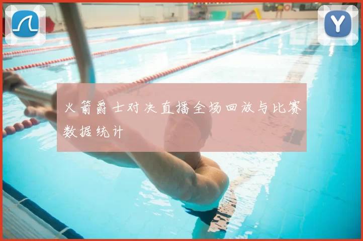 火箭爵士对决直播全场回放与比赛数据统计