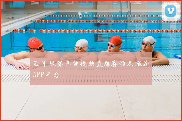 西甲联赛免费视频直播赛程及推荐APP平台