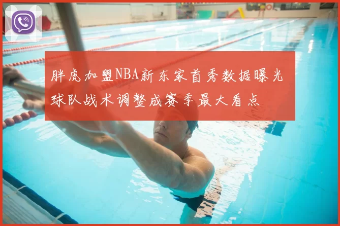 胖虎加盟NBA新东家首秀数据曝光 球队战术调整成赛季最大看点