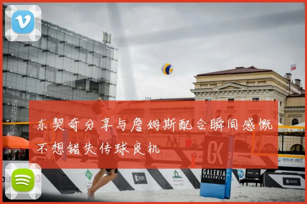 东契奇分享与詹姆斯配合瞬间感慨不想错失传球良机