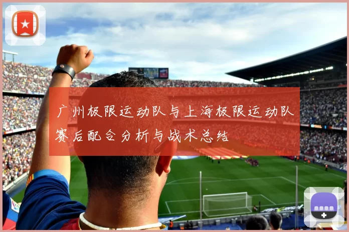 广州极限运动队与上海极限运动队赛后配合分析与战术总结
