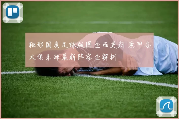 靴形国度足球版图全面更新 意甲各大俱乐部最新阵容全解析